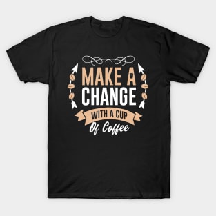 Make a change  with a cup of coffee T-Shirt